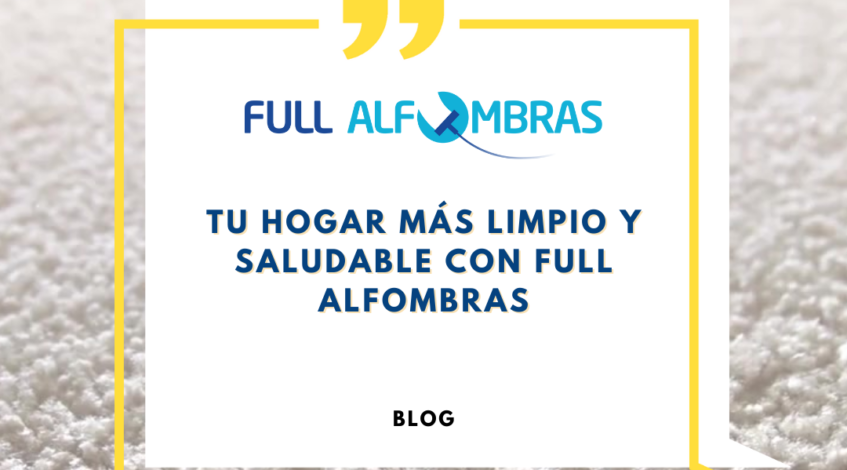 Tu Hogar Más Limpio y Saludable con Full Alfombras